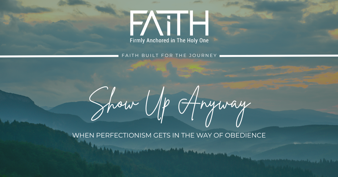 Show Up Anyway | When Perfection Gets in the Way of Obedience